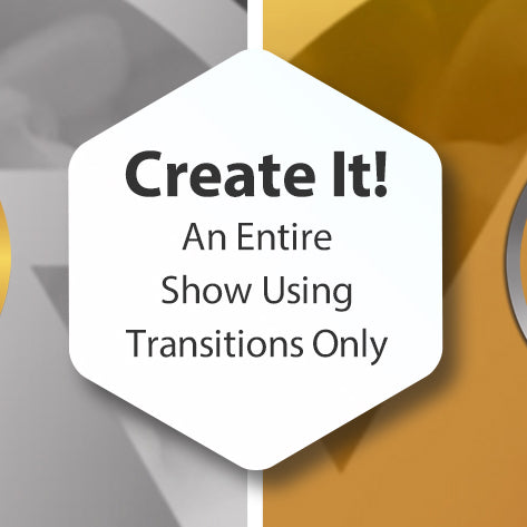 Create It! An Entire Show Using Transitions Only
