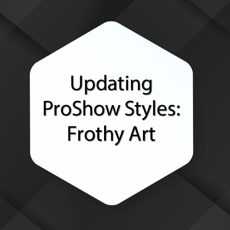 Updating ProShow Files - Frothy Art