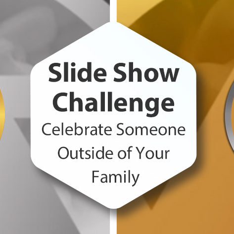 Slide Show Challenge - Celebrate Someone Outside of Your Family