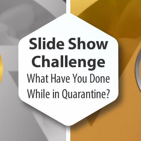 Slide Show Challenge - What Have You Done While in Quarantine?